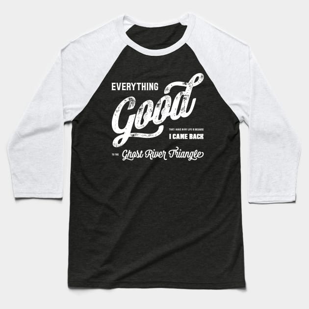 Everything good that I have in my life is because I came back to the Ghost River Triangle T-Shirt Baseball T-Shirt by NotWithGnomes